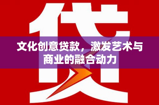 东明文化创意贷款，激发艺术与商业的融合动力