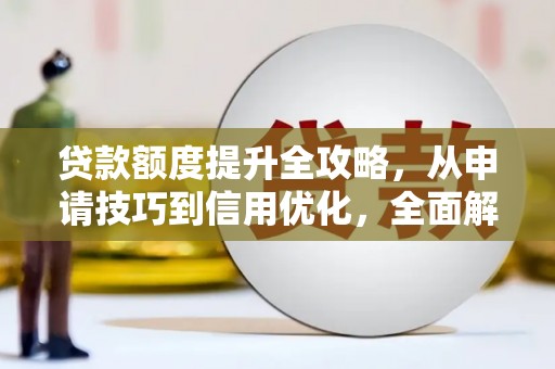东明贷款额度提升全攻略，从申请技巧到信用优化，全面解析