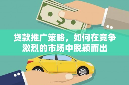 东明贷款推广策略，如何在竞争激烈的市场中脱颖而出