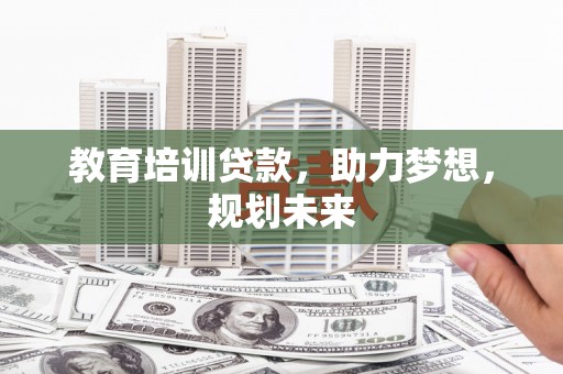 东明教育培训贷款，助力梦想，规划未来
