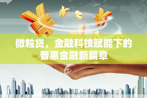 东明微粒贷，金融科技赋能下的普惠金融新篇章