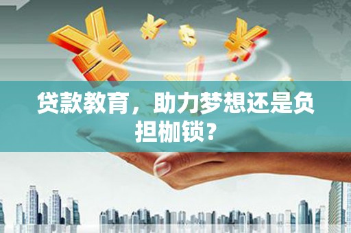 东明贷款教育，助力梦想还是负担枷锁？