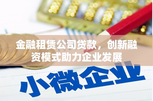 东明金融租赁公司贷款，创新融资模式助力企业发展