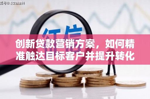 东明创新贷款营销方案，如何精准触达目标客户并提升转化率