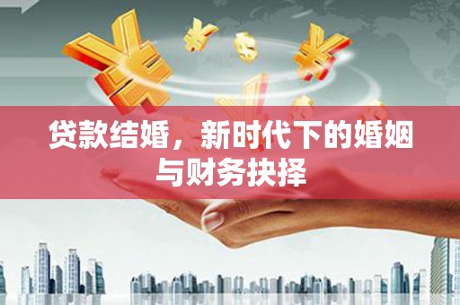 东明贷款结婚，新时代下的婚姻与财务抉择