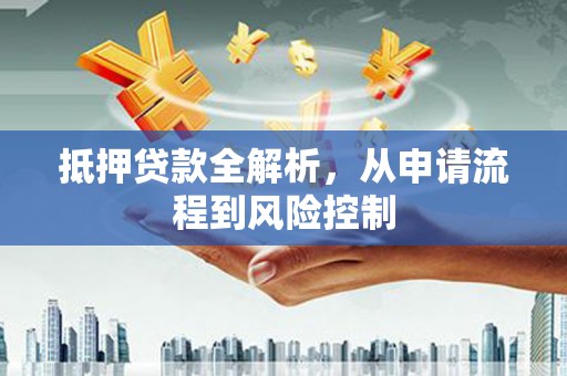 东明抵押贷款全解析，从申请流程到风险控制