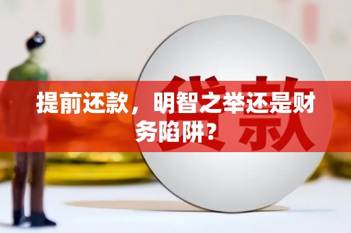 东明提前还款，明智之举还是财务陷阱？