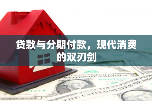 东明贷款与分期付款，现代消费的双刃剑