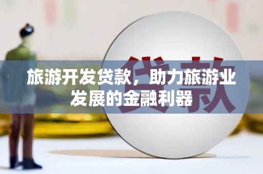 东明旅游开发贷款，助力旅游业发展的金融利器