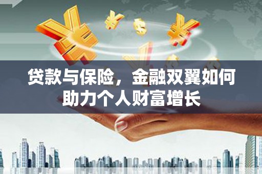东明贷款与保险，金融双翼如何助力个人财富增长
