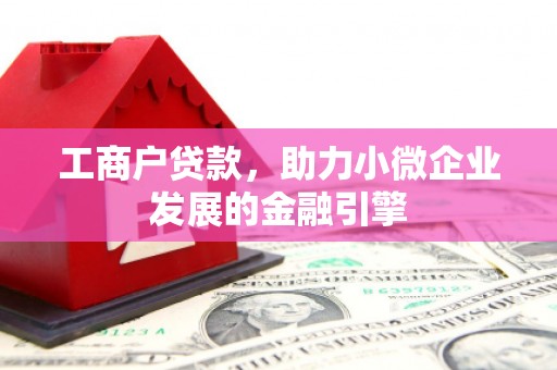 东明工商户贷款，助力小微企业发展的金融引擎