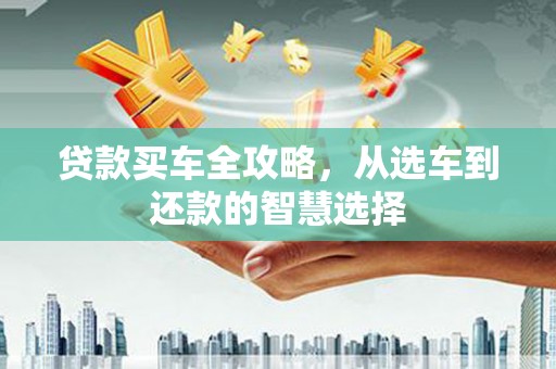 东明贷款买车全攻略，从选车到还款的智慧选择