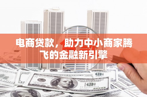 东明电商贷款，助力中小商家腾飞的金融新引擎