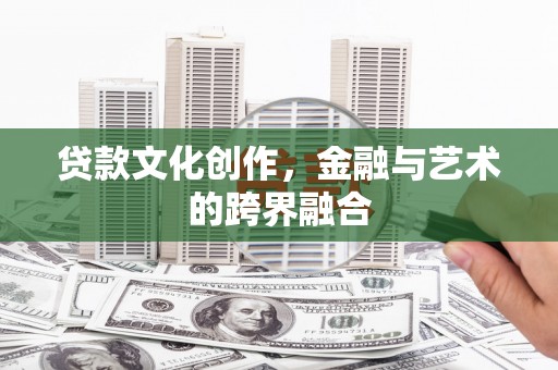 东明贷款文化创作，金融与艺术的跨界融合