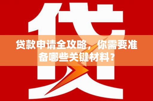东明贷款申请全攻略，你需要准备哪些关键材料？