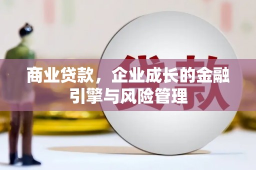 东明商业贷款，企业成长的金融引擎与风险管理