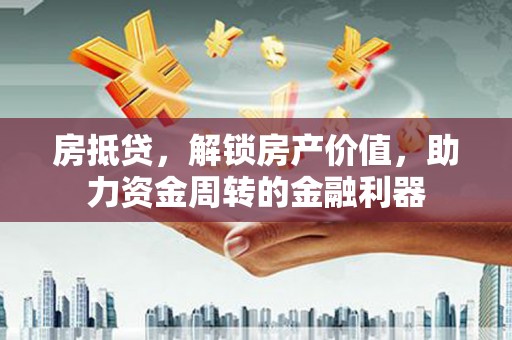东明房抵贷，解锁房产价值，助力资金周转的金融利器