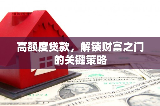 东明高额度贷款，解锁财富之门的关键策略