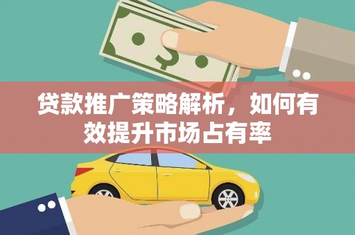 东明贷款推广策略解析，如何有效提升市场占有率