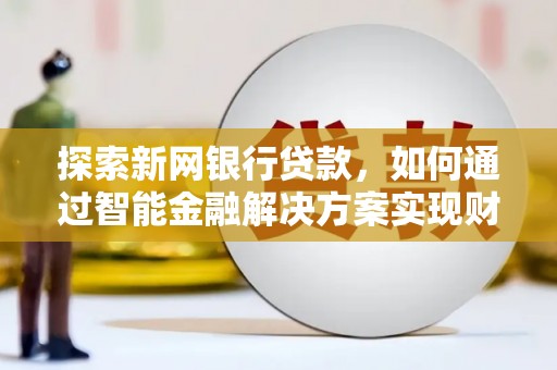 东明探索新网银行贷款，如何通过智能金融解决方案实现财富增长