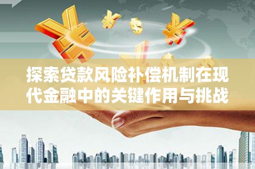 东明探索贷款风险补偿机制在现代金融中的关键作用与挑战