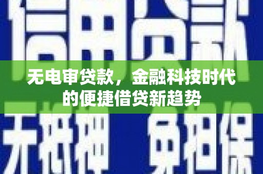 东明无电审贷款，金融科技时代的便捷借贷新趋势