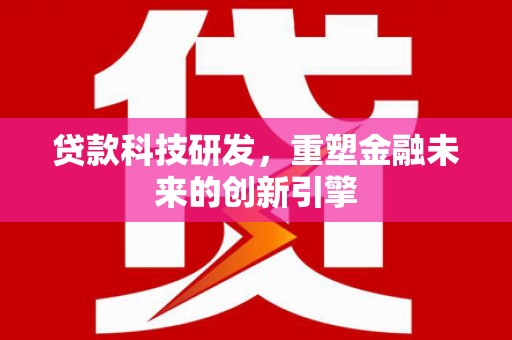东明贷款科技研发，重塑金融未来的创新引擎