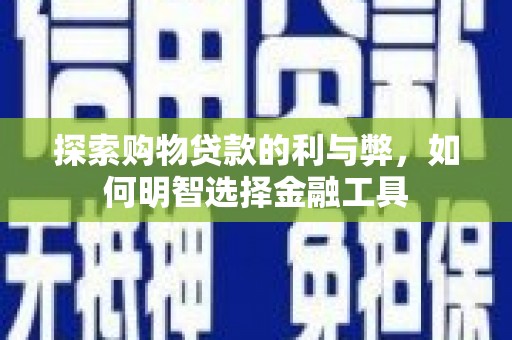 东明探索购物贷款的利与弊，如何明智选择金融工具
