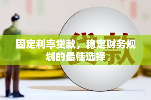 东明固定利率贷款，稳定财务规划的最佳选择