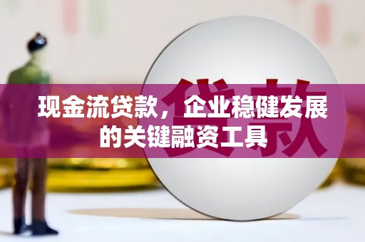 东明现金流贷款，企业稳健发展的关键融资工具