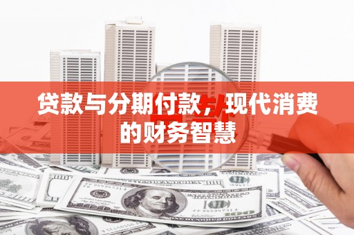 东明贷款与分期付款，现代消费的财务智慧