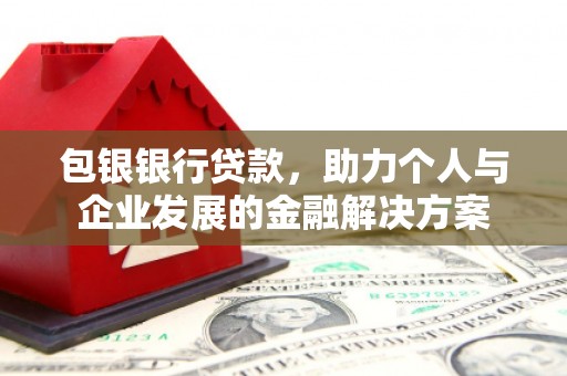 东明包银银行贷款，助力个人与企业发展的金融解决方案