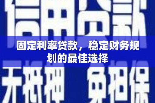东明固定利率贷款，稳定财务规划的最佳选择