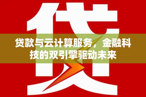 东明贷款与云计算服务，金融科技的双引擎驱动未来
