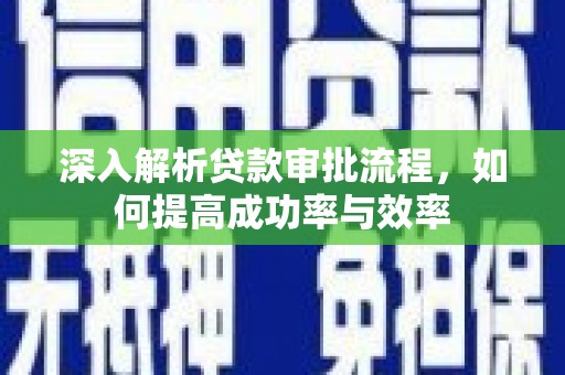 东明深入解析贷款审批流程，如何提高成功率与效率