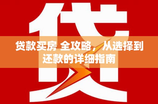 东明贷款买房 全攻略，从选择到还款的详细指南