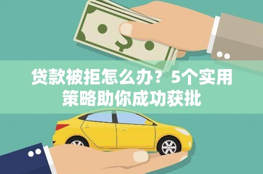 东明贷款被拒怎么办？5个实用策略助你成功获批