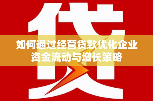 东明如何通过经营贷款优化企业资金流动与增长策略