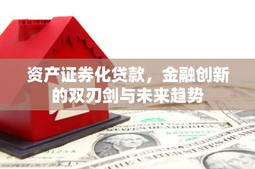 东明资产证券化贷款，金融创新的双刃剑与未来趋势