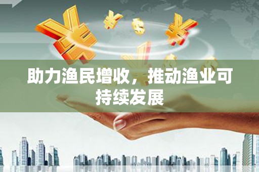 东明助力渔民增收，推动渔业可持续发展