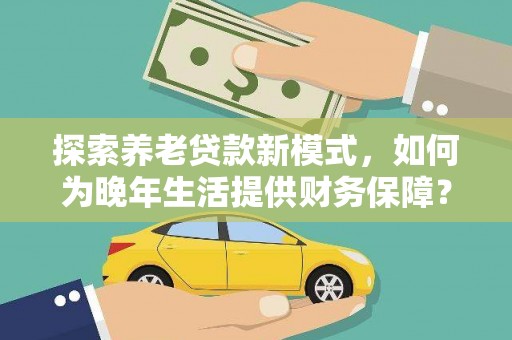 东明探索养老贷款新模式，如何为晚年生活提供财务保障？