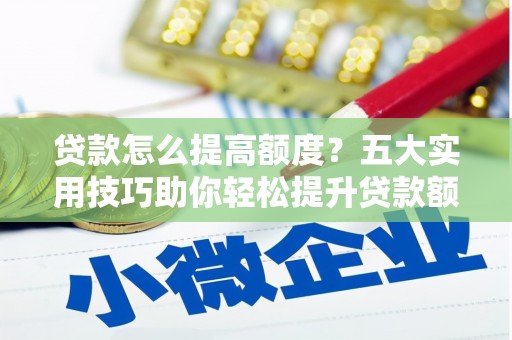 东明贷款怎么提高额度？五大实用技巧助你轻松提升贷款额度