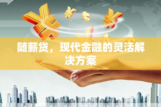 东明随薪贷，现代金融的灵活解决方案