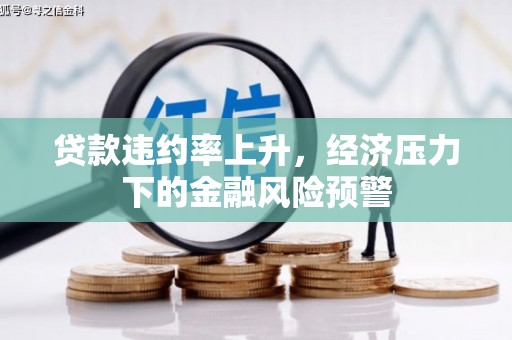 东明贷款违约率上升，经济压力下的金融风险预警