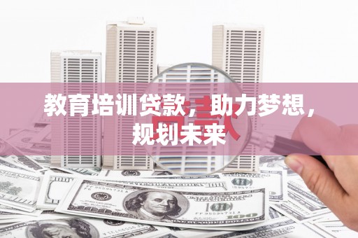 东明教育培训贷款，助力梦想，规划未来