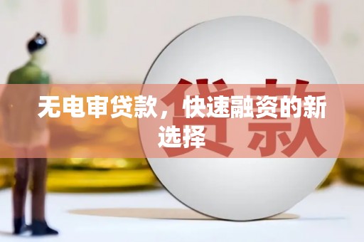 东明无电审贷款，快速融资的新选择