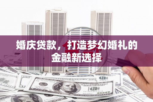 东明婚庆贷款，打造梦幻婚礼的金融新选择