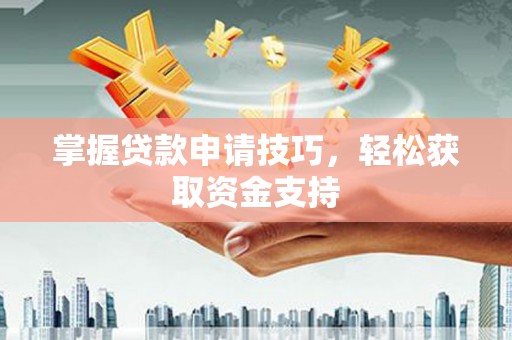 东明掌握贷款申请技巧，轻松获取资金支持
