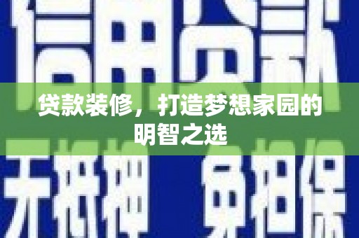 东明贷款装修，打造梦想家园的明智之选