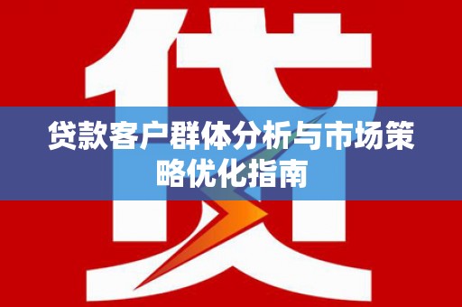 东明贷款客户群体分析与市场策略优化指南